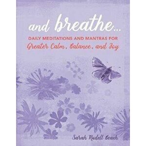 And Breathe.... Daily Meditations and Mantras for Greater Calm, Balance, and Joy, Hardback - Sarah Rudell Beach imagine