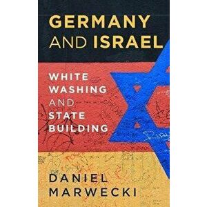 Germany and Israel. Whitewashing and Statebuilding, Hardback - Daniel Marwecki imagine