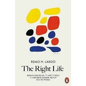 Right Life. Human Individuality and Its Role in Our Development, Health and Happiness, Paperback - Remo H. Largo imagine