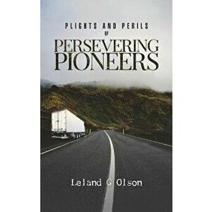 Plights and Perils of Persevering Pioneers, Paperback - Leland G. Olson imagine