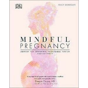 Mindful Pregnancy. Meditation, Yoga, Hypnobirthing, Natural Remedies, and Nutrition - Trimester by Trimester, Hardback - Tracy Donegan imagine