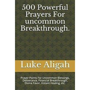 500 Powerful Prayers For uncommon Breakthrough.: Prayer Points For Uncommon Blessings, Deliverance, Financial Breakthrough, Divine Favor, Instant Heal imagine