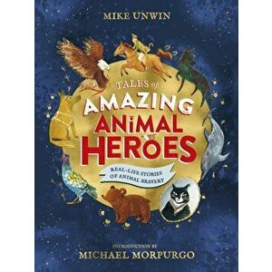 Tales of Amazing Animal Heroes. With an introduction from Michael Morpurgo, Hardback - Mike Unwin imagine