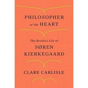 Philosopher of the Heart. The Restless Life of Soren Kierkegaard, Paperback - Clare Carlisle imagine