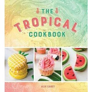 Tropical Cookbook. Radiant Recipes to Brighten Up Lockdown Days, Hardback - Alix Carey imagine