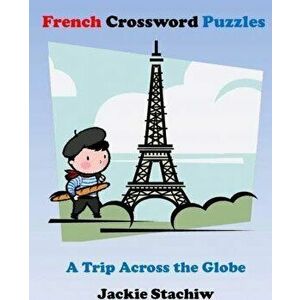 French Crossword Puzzles: A Trip Across the Globe, Paperback - Jackie Stachiw imagine