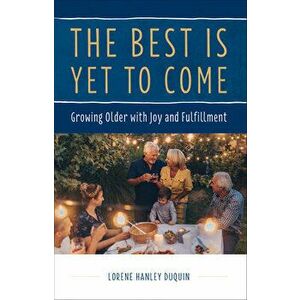 The Best Is Yet to Come: Growing Older with Joy and Fulfillment, Paperback - Lorene Duquin imagine