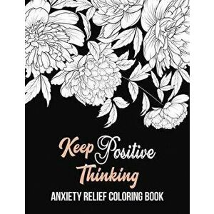 Keep Positive Thinking Anxiety Relief Coloring Book: A Coloring Book for Grown-Ups Providing Relaxation and Encouragement, Anti Stress Beginner-Friend imagine