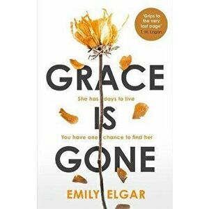 Grace is Gone. The gripping psychological thriller inspired by a shocking real-life story, Hardback - Emily Elgar imagine