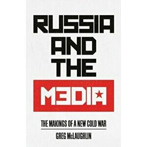 Russia and the Media. The Makings of a New Cold War, Paperback - Greg McLaughlin imagine