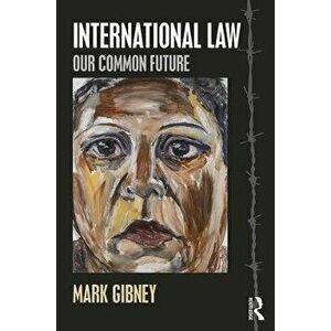 International Law. Our Common Future, Paperback - Mark Gibney imagine