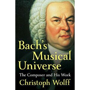 Bach's Musical Universe. The Composer and His Work, Hardback - Christoph Wolff imagine