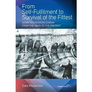 From Self-Fulfilment to Survival of the Fittest. Work in European Cinema from the 1960s to the Present, Paperback - Ewa Mazierska imagine