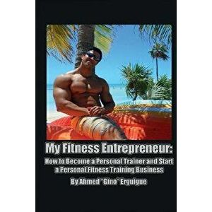 My Fitness Entrepreneur: How to Become a Personal Trainer and Start a Personal Fitness Training Business, Paperback - Ahmed Erguigue imagine