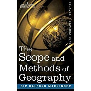 The Scope and Methods of Geography, Paperback - Sir Halford John Mackinder imagine