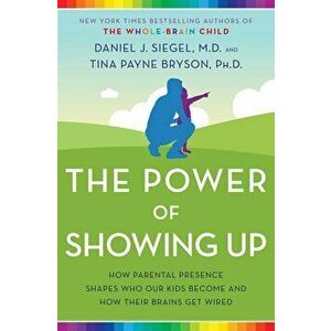 Power of Showing Up. How Parental Presence Shapes Who Our Kids Become and How Their Brains Get Wired, Hardback - Tina Payne Bryson imagine