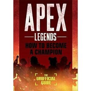 Apex Legends: How to Become A Champion (The Unofficial Guide), Paperback - Alex Riviello imagine