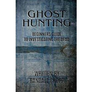 Ghost Hunting: A Beginners Guide to Investigating the Dead., Paperback - Randall Cropp imagine