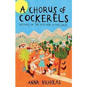 Chorus Of Cockerels. Walking on The Wild Side in Mallorca, Paperback - Anna Nicholas imagine