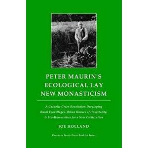 Peter Maurin's Ecological Lay New Monasticism: A Catholic Green Revolution Developing Rural Ecovillages, Urban Houses of Hospitality, & Eco-Universiti imagine