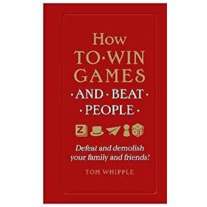 How to win games and beat people. Defeat and demolish your family and friends!, Paperback - Tom Whipple imagine