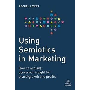 Using Semiotics in Marketing. How to Achieve Consumer Insight for Brand Growth and Profits, Paperback - Dr Rachel Lawes imagine
