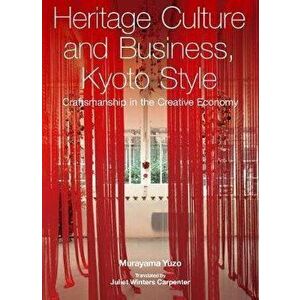 Heritage Culture and Business, Kyoto Style. Craftsmanship in the Creative Economy, Hardback - Murayama Yuzo imagine