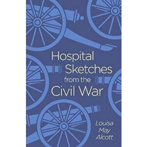 Hospital Sketches from the Civil War, Paperback - Louisa May Alcott imagine
