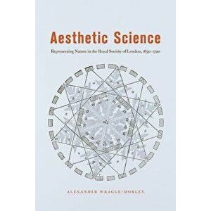 Aesthetic Science. Representing Nature in the Royal Society of London, 1650-1720, Paperback - Alexander Wragge-Morley imagine