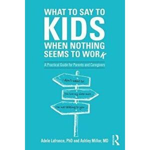 What to Say to Kids When Nothing Seems to Work. A Practical Guide for Parents and Caregivers, Paperback - Ashley P. Miller imagine