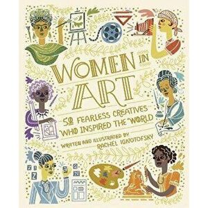 Women in Art. 50 Fearless Creatives Who Inspired the World, Hardback - Rachel Ignotofsky imagine