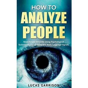How to Analyze People: Read People Instantly Using Psychological Techniques, Social Skills, and Body Language Signals, Paperback - Lucas Garrison imagine