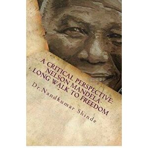 A Critical Perspective: Nelson Mandela-Long Walk to Freedom: Autobiography of Nelson Mandela, Paperback - Nandkumar Shinde imagine
