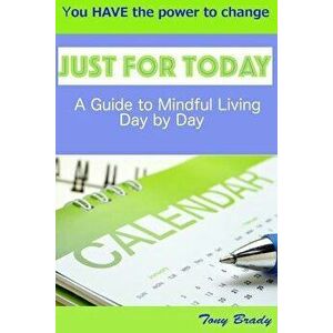 Just for Today: A Guide to Mindful Living Day by Day, Paperback - Tony Brady imagine