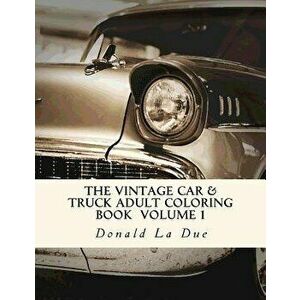 The Vintage Car & Truck Adult Coloring Book Volume 1: 30 Beautiful Cars And Trucks For Your Coloring Fun!, Paperback - Donald La Due imagine