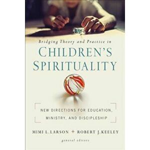 Bridging Theory and Practice in Children's Spirituality. New Directions for Education, Ministry, and Discipleship, Paperback - *** imagine