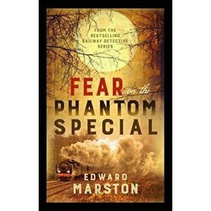 Fear on the Phantom Special. Dark deeds for the Railway Detective to investigate, Paperback - Edward Marston imagine
