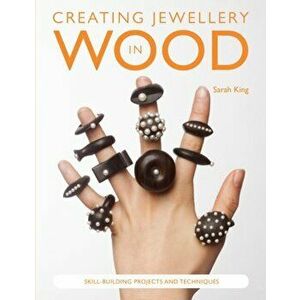Creating Jewellery in Wood. Skill-Building Projects and Techniques, Paperback - Sarah King imagine
