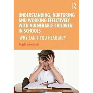 Understanding, Nurturing and Working Effectively with Vulnerable Children in Schools. 'Why Can't You Hear Me?', Paperback - Angela Greenwood imagine