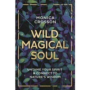 Wild Magical Soul. Untame Your Spirit and Connect to Nature's Wisdom, Paperback - Monica Crosson imagine