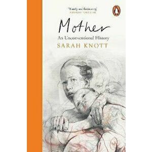 Mother. An Unconventional History, Paperback - Sarah Knott imagine