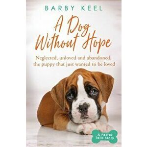 Dog Without Hope. Neglected, unloved and abandoned, the puppy that just wanted to be loved, Paperback - Barby Keel imagine