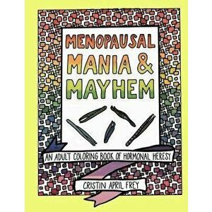Menopausal Mania & Mayhem: An Adult Coloring Book of Hormonal Heresy, Paperback - Cristin April Frey imagine