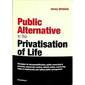 Public Alternative to the Privatisation of Life, Paperback - Dexter Whitfield imagine