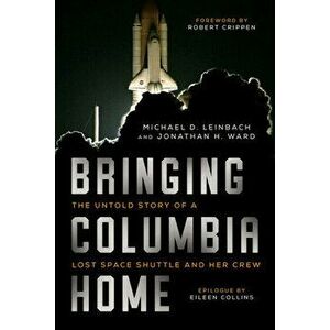 Bringing Columbia Home: The Untold Story of a Lost Space Shuttle and Her Crew, Paperback - Michael D. Leinbach imagine