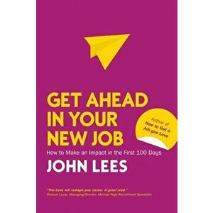 Get Ahead in Your New Job: How to Make an Impact in the First 100 Days, Paperback - John Lees imagine