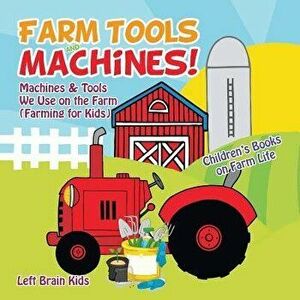 Farm Tools and Machines! Machines & Tools We Use on the Farm (Farming for Kids) - Children's Books on Farm Life, Paperback - Left Brain Kids imagine