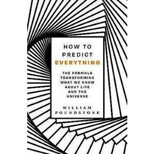 How to Predict Everything. The Formula Transforming What We Know About Life and the Universe, Paperback - William Poundstone imagine