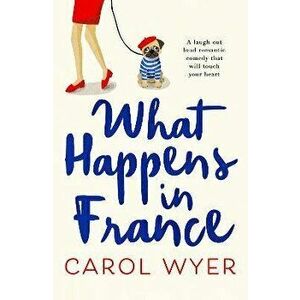 What Happens in France. A laugh out loud romantic comedy that will touch your heart, Paperback - Carol Wyer imagine