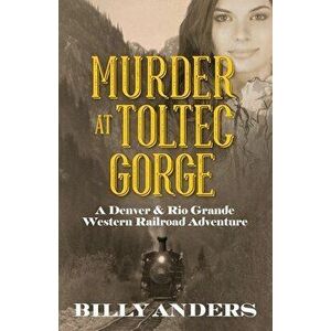 Murder at Toltec Gorge: A Denver & Rio Grande Western Railroad Adventure, Paperback - Billy Anders imagine